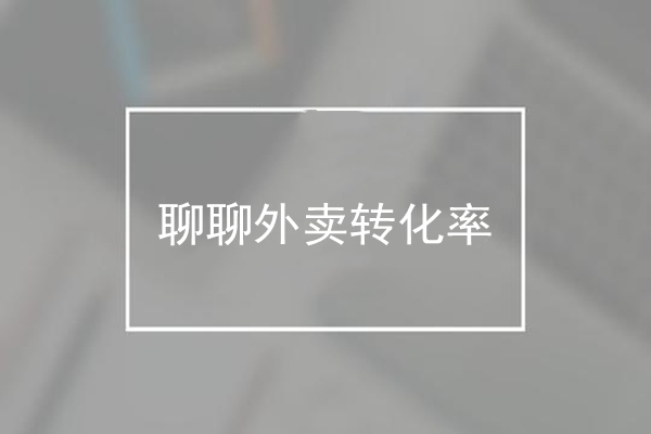 為什么用戶一眼略過，聊聊外賣轉(zhuǎn)化率那些事