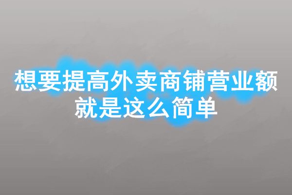 想要提高外賣商鋪營業(yè)額就是這么簡單
